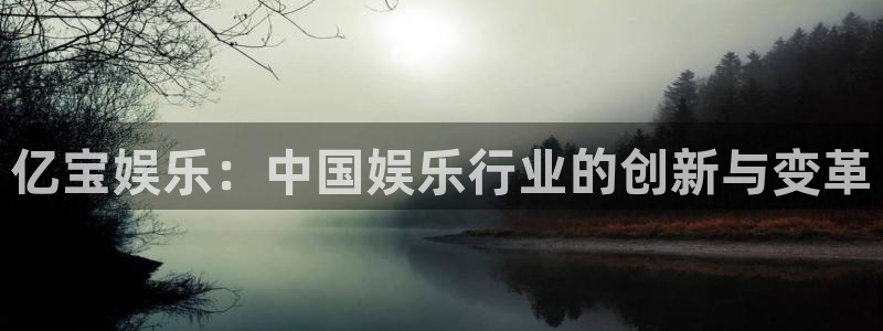 天富平台平台官网入口下载：亿宝娱乐：中国娱乐行业的创新与变革