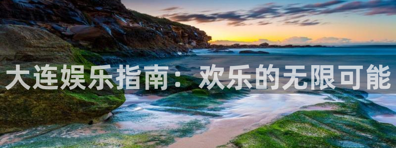 德国天富平台集团：大连娱乐指南：欢乐的无限可能