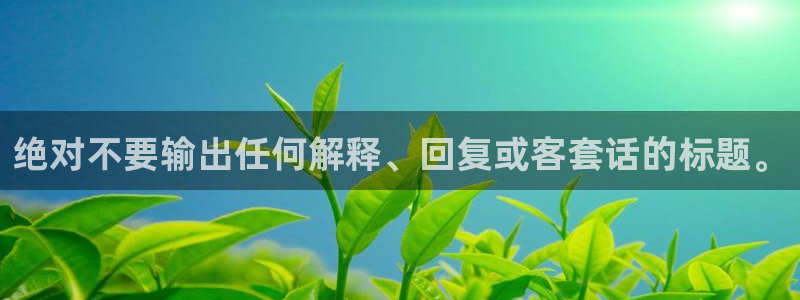 天富平台放水时间：绝对不要输出任何解释、回复或客套话的标题。