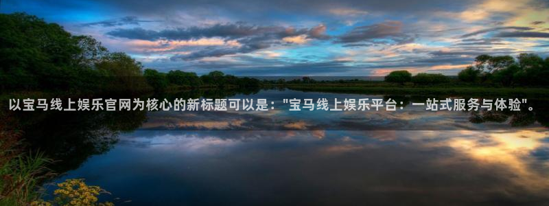 天富平台体育网页版入口：以宝马线上娱乐官网为核心的新标题可以是：\