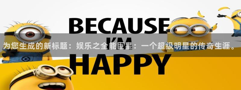天富平台体育app下载：为您生成的新标题：娱乐之全能巨星：一个超级明星的传奇生涯