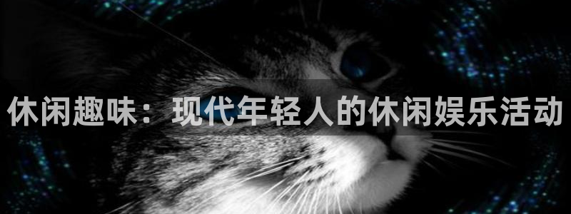 天富平台官网：休闲趣味：现代年轻人的休闲娱乐活动