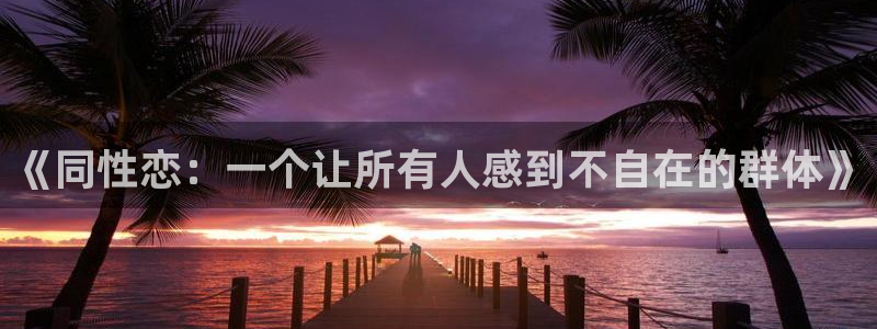 天富平台注册链接：《同性恋：一个让所有人感到不自在的群体》