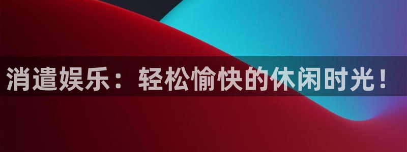 天富平台体育平台注册：消遣娱乐：轻松愉快的休闲时光！