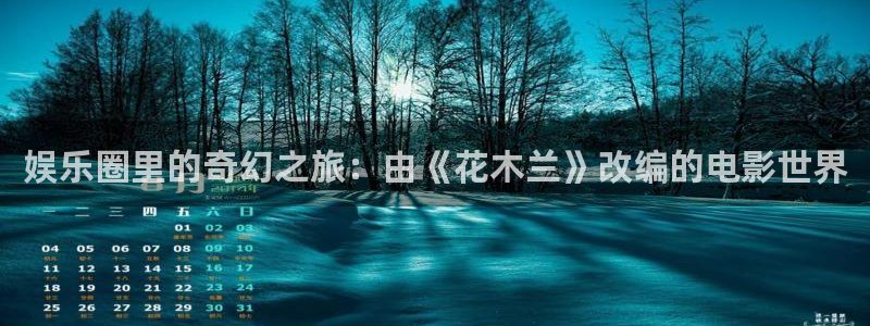 天富平台4注册：娱乐圈里的奇幻之旅：由《花木兰》改编的电影世界