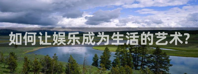 天富平台游戏有哪些好玩的：如何让娱乐成为生活的艺术?