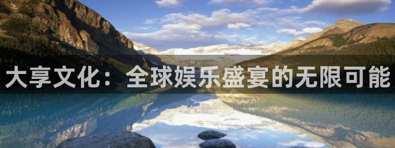 天富平台可靠吗：大享文化：全球娱乐盛宴的无限可能