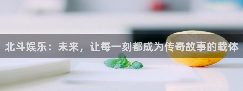 成都天富平台电子有限公司：北斗娱乐：未来，让每一刻都成为传奇故事的载体