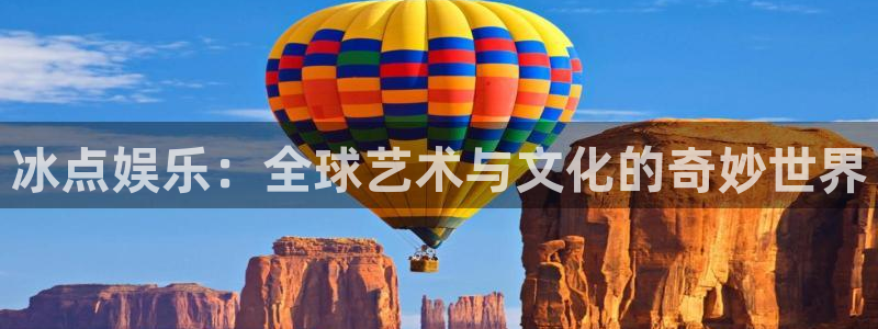 天富平台网页版：冰点娱乐：全球艺术与文化的奇妙世界