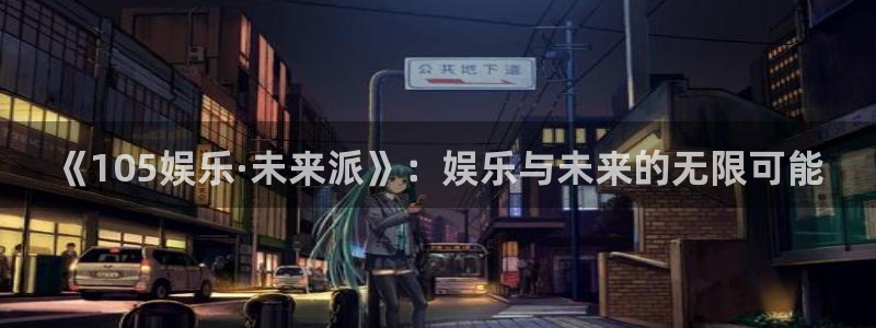 天富平台分红代理计划：《105娱乐·未来派》：娱乐与未来的无限可能