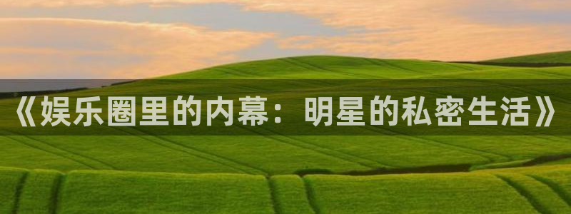 天富平台体育凯捷登陆：《娱乐圈里的内幕：明星的私密生活》