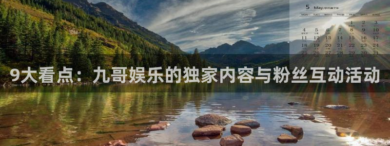 上海天富平台汽车电子有限公司：9大看点：九哥娱乐的独家内容与粉丝互动活动